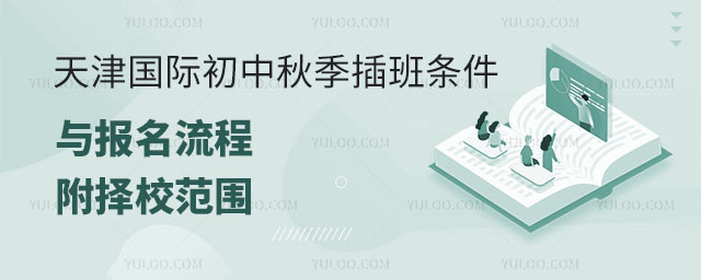 2024年天津國際初中秋季插班條件與報名流程,附擇校范圍