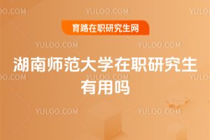 湖南師范大學(xué)在職研究生有用嗎