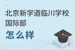 北京新學(xué)道臨川學(xué)校國際部怎么樣