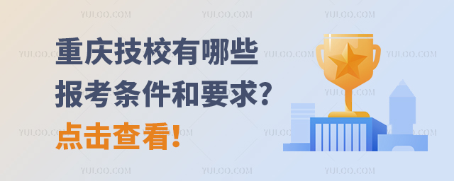 重慶技校有哪些報考條件和要求?點擊查看!