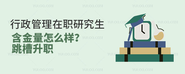 行政管理在職研究生含金量怎么樣?跳槽升職