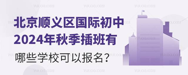 北京順義區國際初中2024年秋季插班有哪些學校可以報名