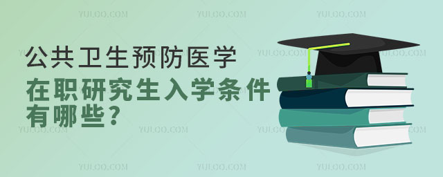 公共衛(wèi)生預(yù)防醫(yī)學(xué)在職研究生入學(xué)條件有哪些?