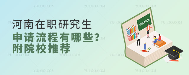 河南在職研究生申請流程有哪些?附院校推薦