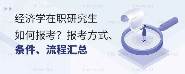經(jīng)濟學(xué)在職研究生如何報考?報考方式、條件、流程匯總