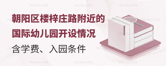 朝陽區(qū)樓梓莊路附近的國際幼兒園開設情況