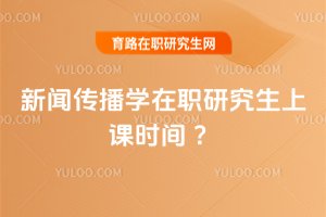 新聞傳播學在職研究生上課時間 ?