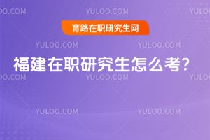 福建在職研究生怎么考?