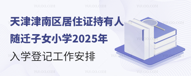 天津津南區居住證持有人隨遷子女小學2025年入學登記工作安排