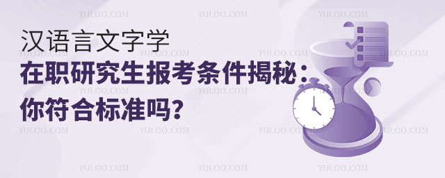 漢語言文字學在職研究生報考條件揭秘:你符合標準嗎?