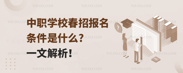 中職學(xué)校春招報(bào)名條件是什么?一文解析!