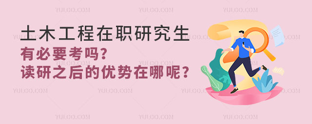 土木工程在職研究生有必要考嗎?讀研之后的優(yōu)勢(shì)在哪呢?