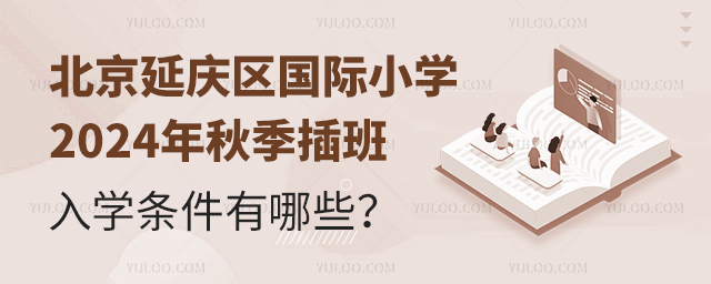 北京延慶區(qū)國(guó)際小學(xué)2024年秋季插班入學(xué)條件有哪些
