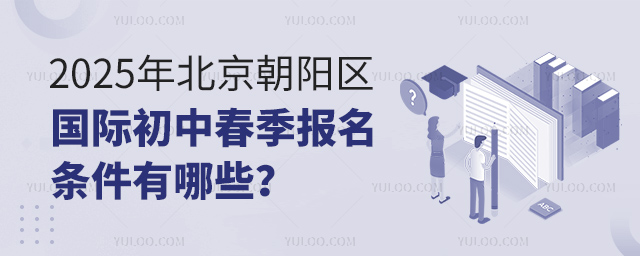 2025年北京朝陽(yáng)區(qū)國(guó)際初中春季報(bào)名條件有哪些