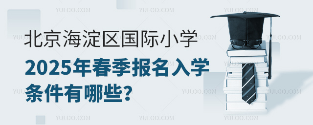 北京海淀區(qū)國(guó)際小學(xué)2025年春季報(bào)名入學(xué)條件有哪些