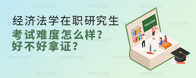 經濟法學在職研究生考試難度怎么樣?好不好拿證?