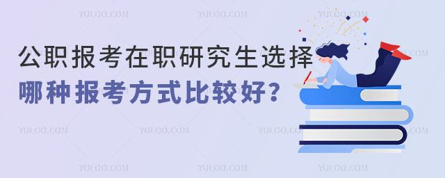 公職報考在職研究生選擇哪種報考方式比較好?