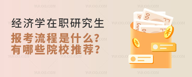 經(jīng)濟(jì)學(xué)在職研究生報(bào)考流程是什么?有哪些院校推薦?