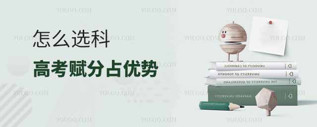 怎么選科高考賦分占優勢?賦分最有優勢的組合排名