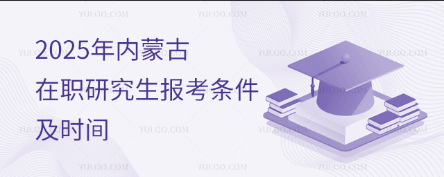 2025年內蒙古在職研究生報考條件及時間