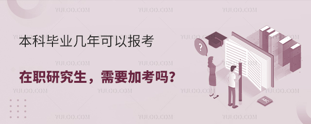 本科畢業幾年可以報考在職研究生,需要加考嗎?