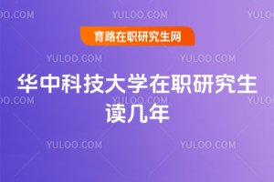 華中科技大學在職研究生讀幾年