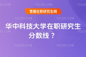 華中科技大學(xué)在職研究生分?jǐn)?shù)線 ?