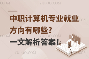 中職計算機專業就業方向有哪些?一文解析答案!