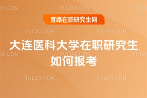 大連醫(yī)科大學(xué)在職研究生如何報考