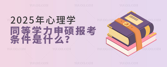 2025年心理學同等學力申碩報考條件是什么?