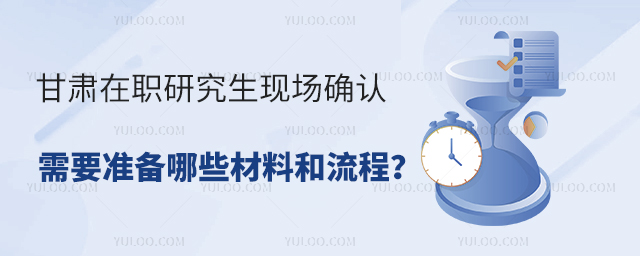 甘肅在職研究生現場確認需要準備哪些材料和流程?