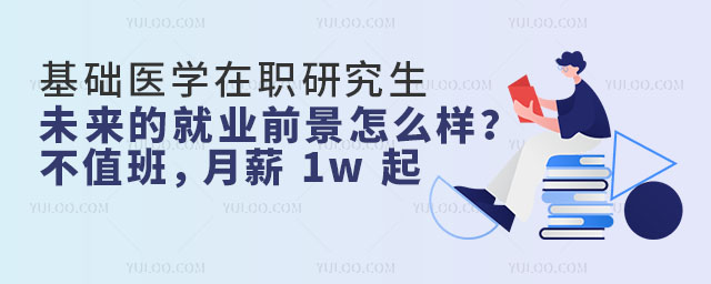 基礎(chǔ)醫(yī)學(xué)在職研究生未來的就業(yè)前景怎么樣?不值班,月薪 1w 起