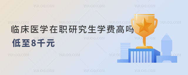 快來看!臨床醫學在職研究生學費高嗎?低至8千元