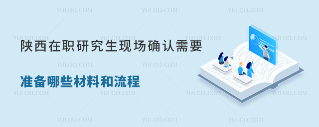 陜西在職研究生現場確認需要準備哪些材料和流程?