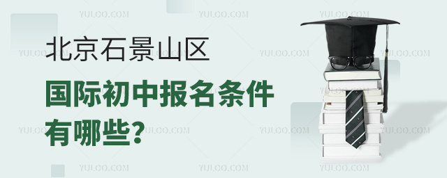 2025年北京石景山區國際初中報名條件有哪些