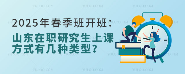 2025年春季班開班:山東在職研究生上課方式有幾種類型?