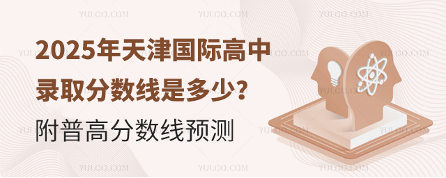 2025年天津國際高中錄取分數線是多少?附普高分數線預測