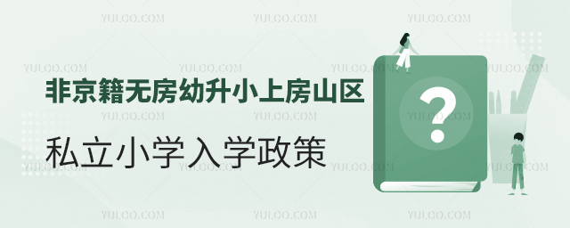 非京籍無房幼升小上房山區私立小學入學政策