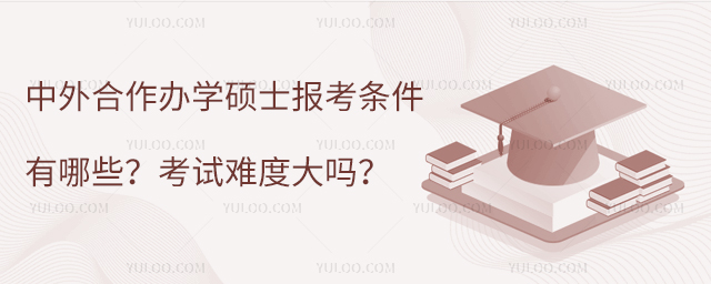 中外合作辦學(xué)碩士報(bào)考條件有哪些?