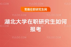 湖北大學在職研究生如何報考