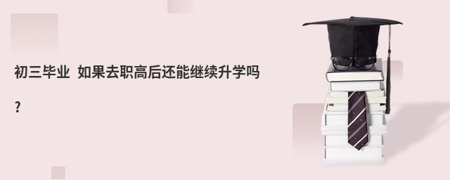初三畢業 如果去職高后還能繼續升學嗎?
