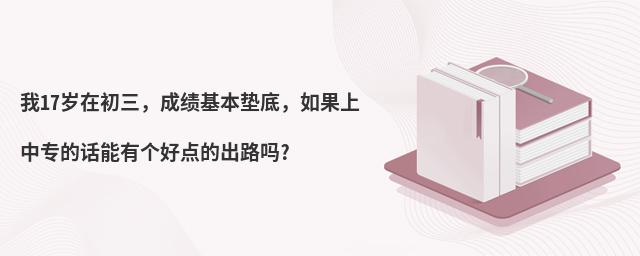 我17歲在初三,成績基本墊底,如果上中專的話能有個好點的出路嗎?