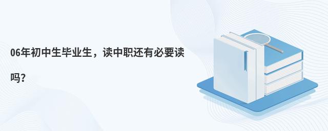 06年初中生畢業生,讀中職還有必要讀嗎?