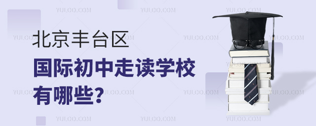 北京豐臺(tái)區(qū)國(guó)際初中走讀學(xué)校有哪些