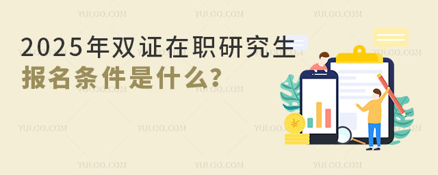考研關注:2025年雙證在職研究生報名條件是什么?
