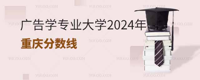 廣告學專業大學2024年重慶分數線