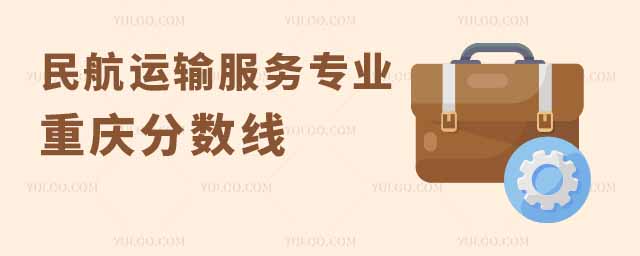 民航運輸服務專業大學在重慶分數線