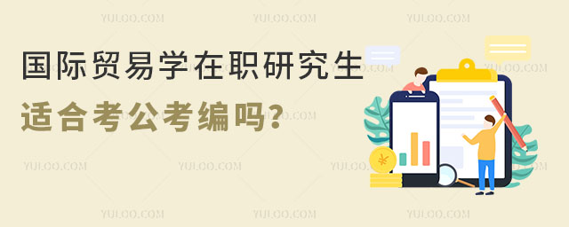 國際貿易學在職研究生適合考公考編嗎?