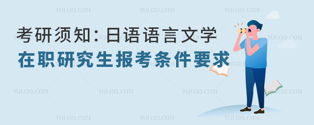 考研須知:日語語言文學在職研究生報考條件與要求?