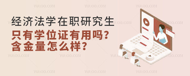 經(jīng)濟法學(xué)在職研究生只有學(xué)位證有用嗎?含金量怎么樣?